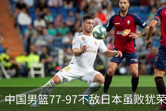 中国男篮77-97不敌日本虽败犹荣 此前三场小组赛三战全胜