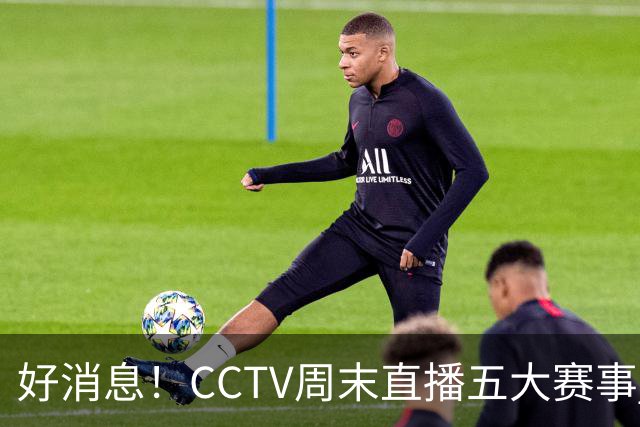 好消息！CCTV周末直播五大赛事 周日有豪门皇马 还有英超利物浦