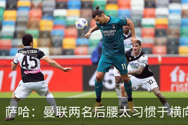 萨哈：曼联两名后腰太习惯于横向传球，卡里克必须找到合适的踢法